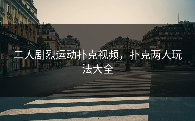 二人剧烈运动扑克视频，扑克两人玩法大全