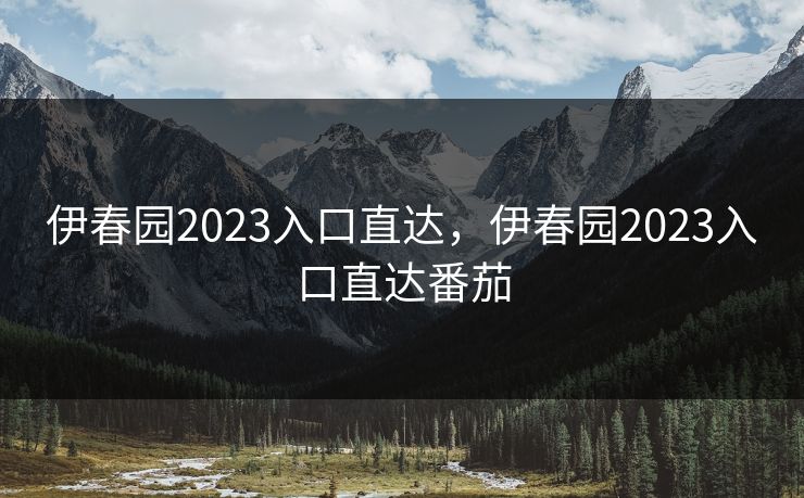 伊春园2023入口直达，伊春园2023入口直达番茄