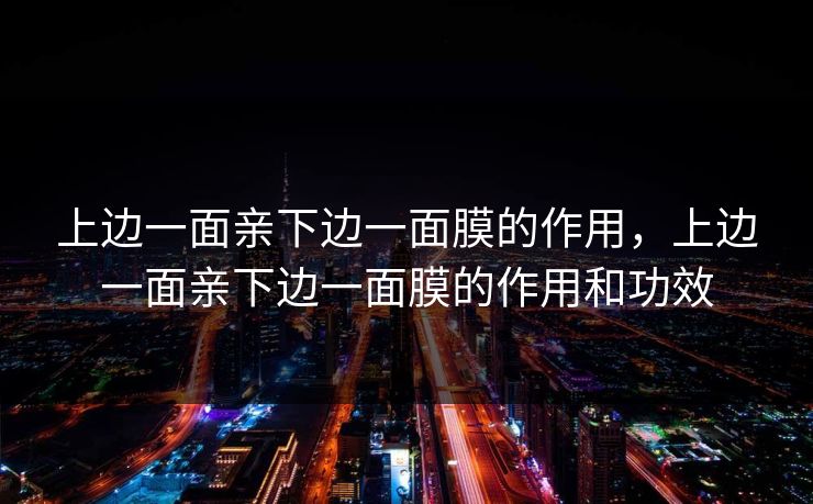 上边一面亲下边一面膜的作用,上边一面亲下边一面膜的作用和功效 上边一面亲下边一面膜的作用,上边一面亲下边一面膜的作用和功效