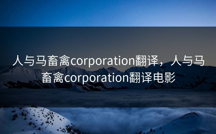 人与马畜禽corporation翻译,人与马畜禽corporation翻译电影