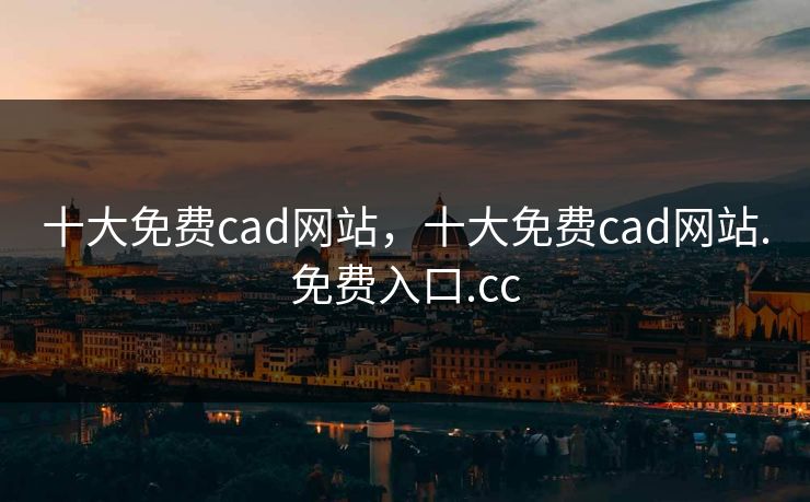 十大免费cad网站，十大免费cad网站.免费入口.cc