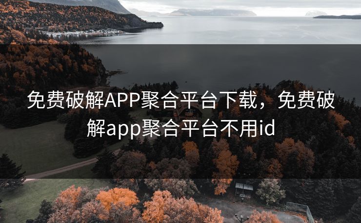 免费破解APP聚合平台下载，免费破解app聚合平台不用id