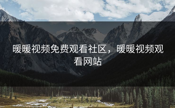 暖暖视频免费观看社区，暖暖视频观看网站
