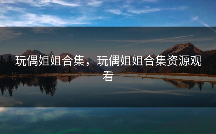 玩偶姐姐合集，玩偶姐姐合集资源观看