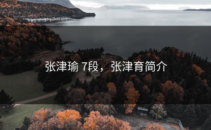 张津瑜 7段，张津育简介