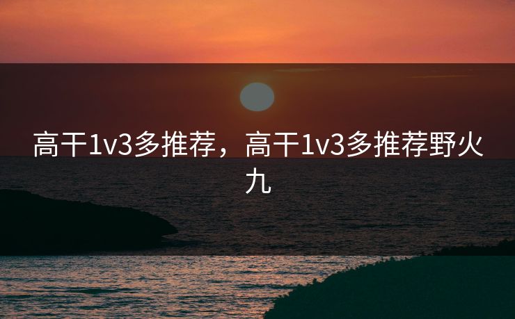 高干1v3多推荐，高干1v3多推荐野火九
