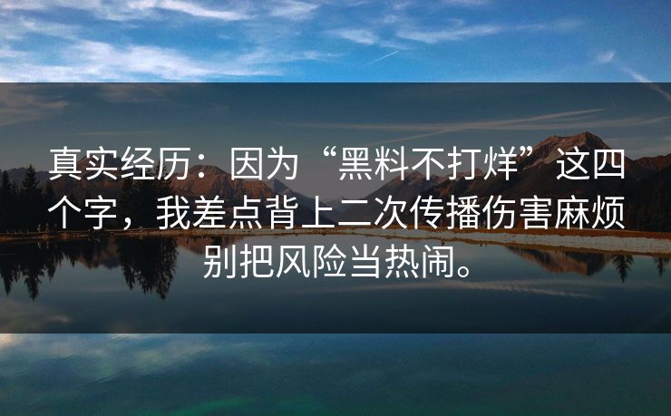 真实经历：因为“黑料不打烊”这四个字，我差点背上二次传播伤害麻烦别把风险当热闹。