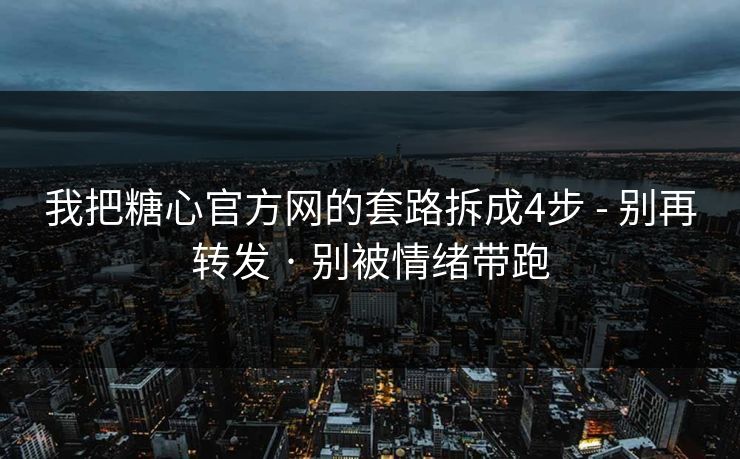 我把糖心官方网的套路拆成4步 - 别再转发 · 别被情绪带跑