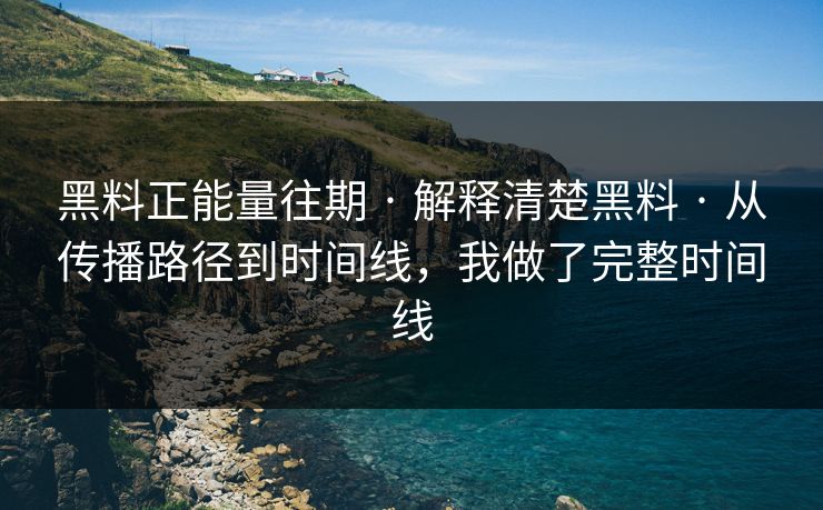 黑料正能量往期 · 解释清楚黑料 · 从传播路径到时间线,我做了完整时间线 黑料正能量往期 · 解释清楚黑料 · 从传播路径到时间线,我做了完整时间线