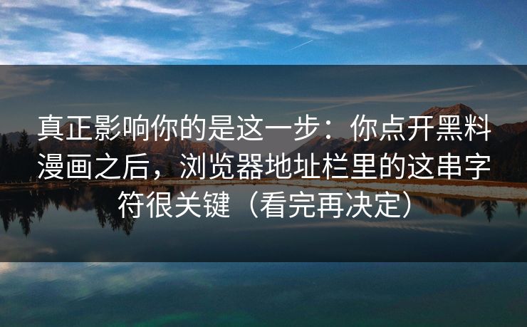 真正影响你的是这一步：你点开黑料漫画之后，浏览器地址栏里的这串字符很关键（看完再决定）