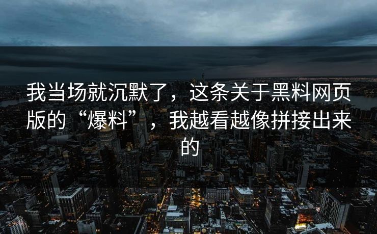 我当场就沉默了,这条关于黑料网页版的“爆料”,我越看越像拼接出来的 我当场就沉默了,这条关于黑料网页版的“爆料”,我越看越像拼接出来的