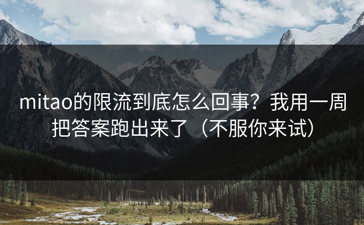 mitao的限流到底怎么回事？我用一周把答案跑出来了（不服你来试）